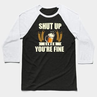 Shut Up Liver, You're Fine' Beer Drinking Baseball T-Shirt